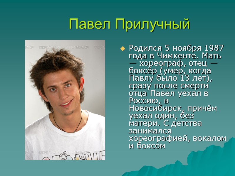 Павел Прилучный  Родился 5 ноября 1987 года в Чимкенте. Мать — хореограф, отец
